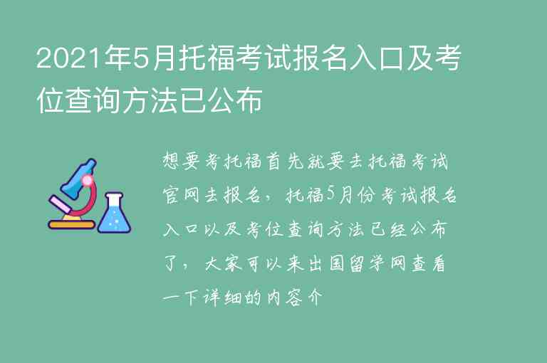 2021年5月托?？荚噲竺肟诩翱嘉徊樵兎椒ㄒ压?/></p>
      <p>想要考托福首先就要去托福考試官網(wǎng)去報名，托福5月份考試報名入口以及考位查詢方法已經(jīng)公布了，大家可以來出國留學網(wǎng)查看一下詳細的內(nèi)容介紹。</p><p>　<strong>　2021年5月26日托?？荚嚳嘉徊樵?/strong></p><p>在最新版報名官網(wǎng)中，無需預(yù)存考試費即可查看考位情況。</p><p>點擊個人主頁左側(cè)“考位查詢”，選擇“考點所在城市”及“考試日期”，就可以篩選出滿足查詢要求的考場剩余考位情況。選好考位之后，填寫報名表，考試信息確認無誤后，即可提交。</p><p style=