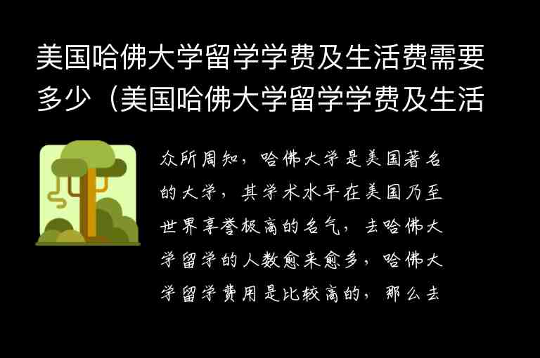 美國哈佛大學(xué)留學(xué)學(xué)費(fèi)及生活費(fèi)需要多少（美國哈佛大學(xué)留學(xué)學(xué)費(fèi)及生活費(fèi)需要多少錢）