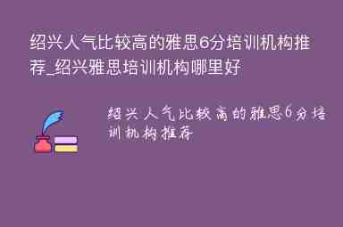 紹興人氣比較高的雅思6分培訓(xùn)機(jī)構(gòu)推薦_紹興雅思培訓(xùn)機(jī)構(gòu)哪里好