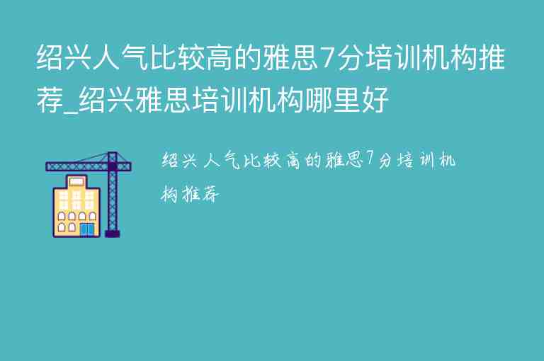 紹興人氣比較高的雅思7分培訓機構推薦_紹興雅思培訓機構哪里好