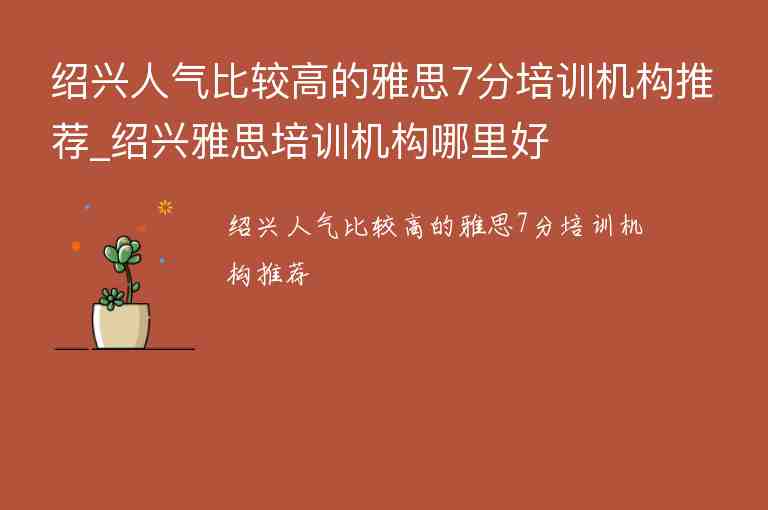 紹興人氣比較高的雅思7分培訓機構推薦_紹興雅思培訓機構哪里好