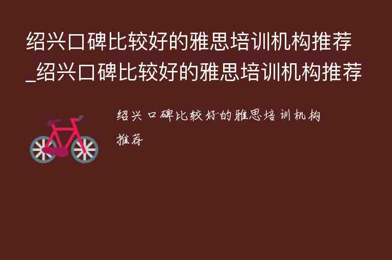 紹興口碑比較好的雅思培訓(xùn)機(jī)構(gòu)推薦_紹興口碑比較好的雅思培訓(xùn)機(jī)構(gòu)推薦一下