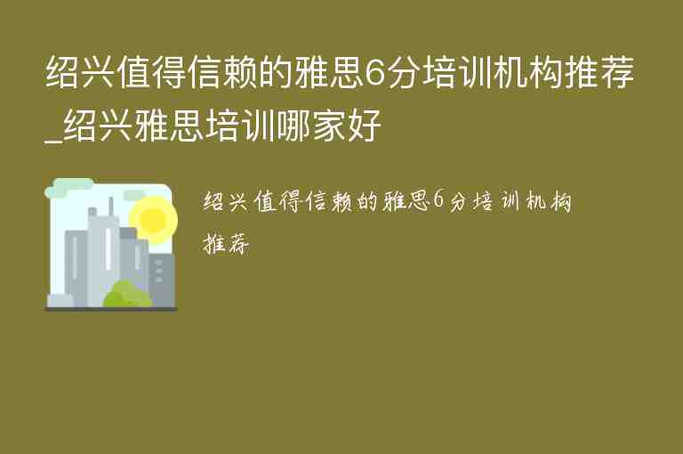 紹興值得信賴的雅思6分培訓(xùn)機(jī)構(gòu)推薦_紹興雅思培訓(xùn)哪家好