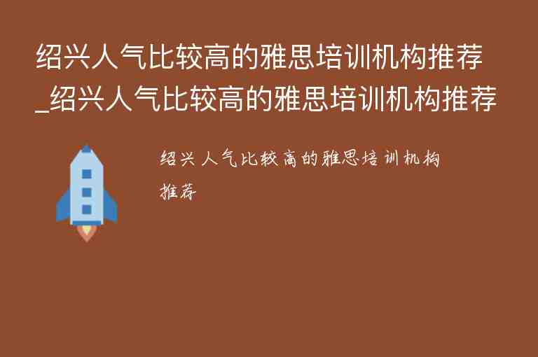 紹興人氣比較高的雅思培訓(xùn)機(jī)構(gòu)推薦_紹興人氣比較高的雅思培訓(xùn)機(jī)構(gòu)推薦一下