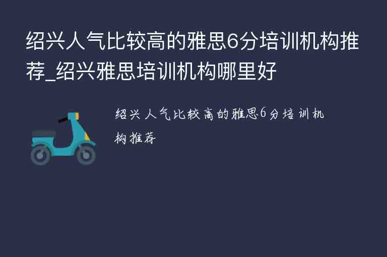 紹興人氣比較高的雅思6分培訓(xùn)機(jī)構(gòu)推薦_紹興雅思培訓(xùn)機(jī)構(gòu)哪里好