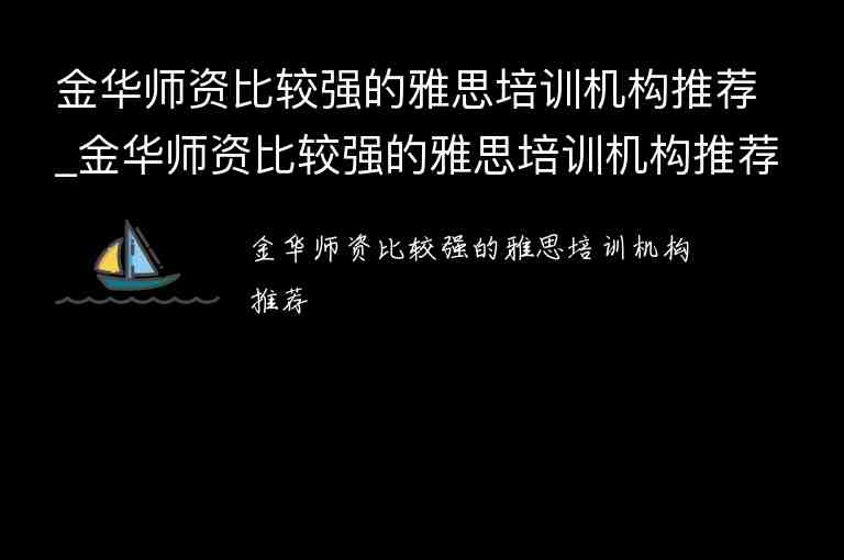 金華師資比較強(qiáng)的雅思培訓(xùn)機(jī)構(gòu)推薦_金華師資比較強(qiáng)的雅思培訓(xùn)機(jī)構(gòu)推薦一下