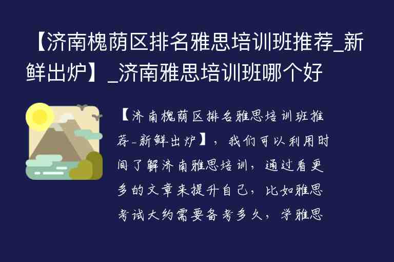 【濟南槐蔭區(qū)排名雅思培訓(xùn)班推薦_新鮮出爐】_濟南雅思培訓(xùn)班哪個好