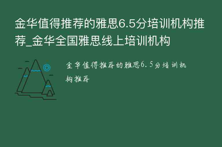 金華值得推薦的雅思6.5分培訓(xùn)機(jī)構(gòu)推薦_金華全國(guó)雅思線(xiàn)上培訓(xùn)機(jī)構(gòu)