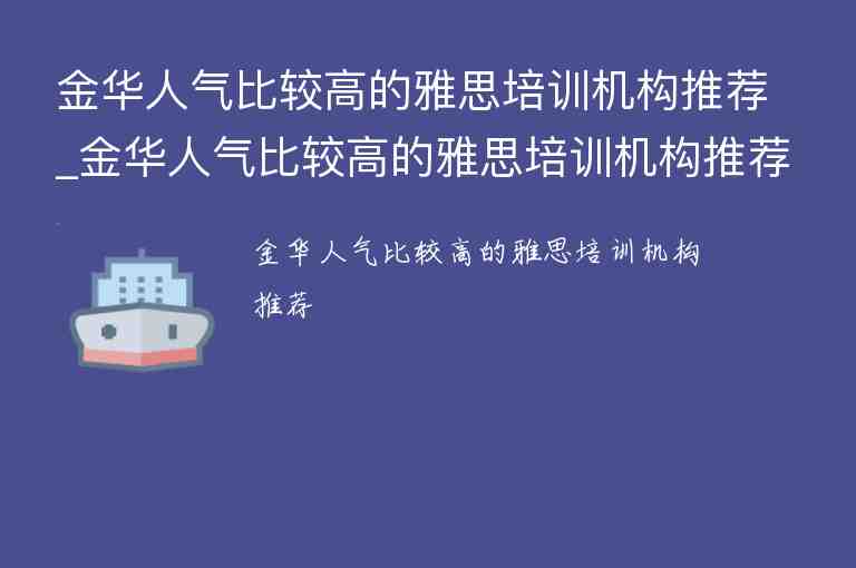 金華人氣比較高的雅思培訓(xùn)機(jī)構(gòu)推薦_金華人氣比較高的雅思培訓(xùn)機(jī)構(gòu)推薦一下