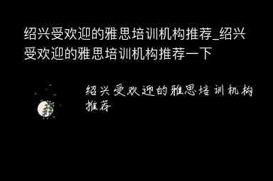 紹興受歡迎的雅思培訓(xùn)機構(gòu)推薦_紹興受歡迎的雅思培訓(xùn)機構(gòu)推薦一下