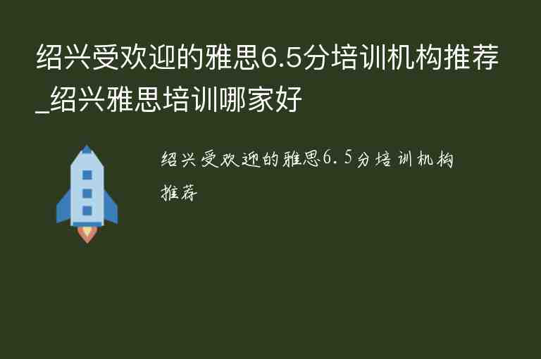 紹興受歡迎的雅思6.5分培訓(xùn)機(jī)構(gòu)推薦_紹興雅思培訓(xùn)哪家好