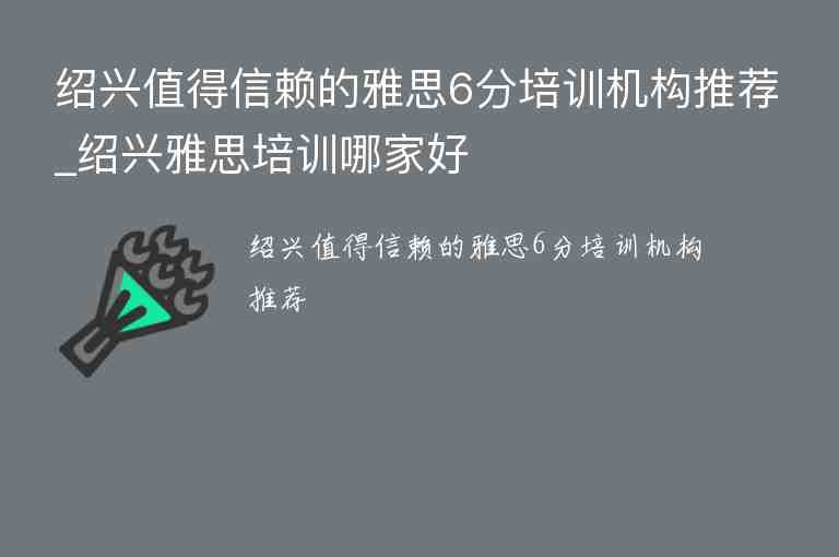 紹興值得信賴的雅思6分培訓(xùn)機(jī)構(gòu)推薦_紹興雅思培訓(xùn)哪家好