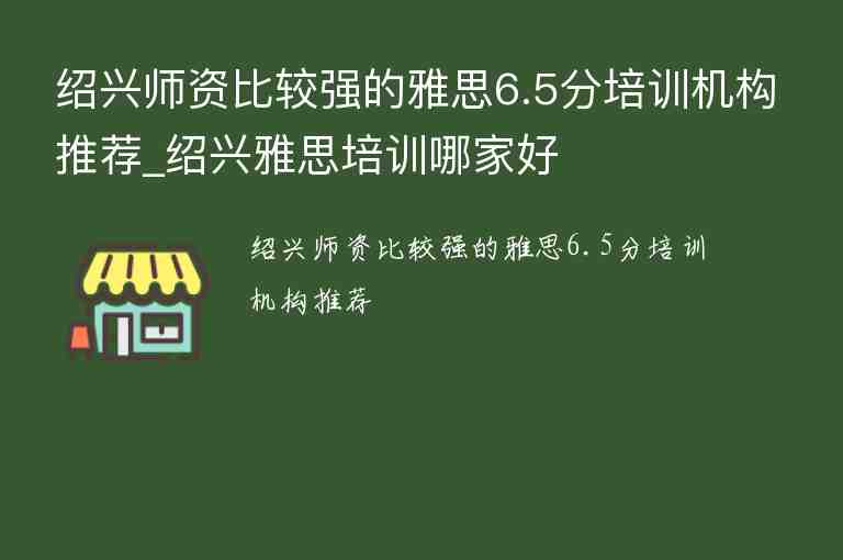 紹興師資比較強(qiáng)的雅思6.5分培訓(xùn)機(jī)構(gòu)推薦_紹興雅思培訓(xùn)哪家好