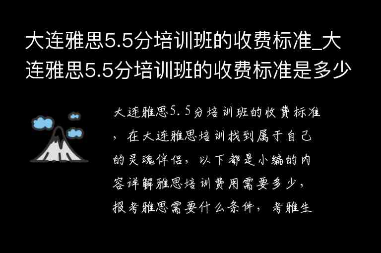 大連雅思5.5分培訓(xùn)班的收費(fèi)標(biāo)準(zhǔn)_大連雅思5.5分培訓(xùn)班的收費(fèi)標(biāo)準(zhǔn)是多少