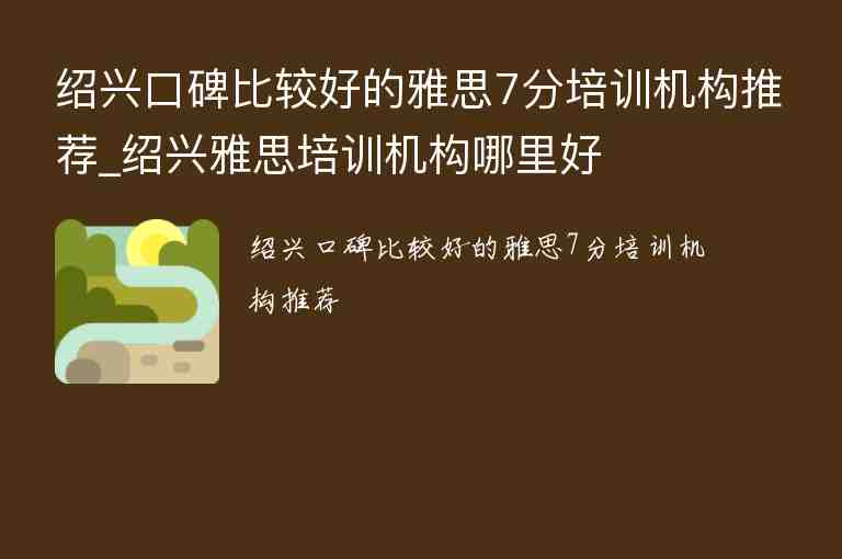 紹興口碑比較好的雅思7分培訓(xùn)機(jī)構(gòu)推薦_紹興雅思培訓(xùn)機(jī)構(gòu)哪里好