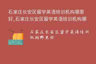 石家莊長安區(qū)留學英語培訓機構哪里好_石家莊長安區(qū)留學英語培訓機構哪里好一點