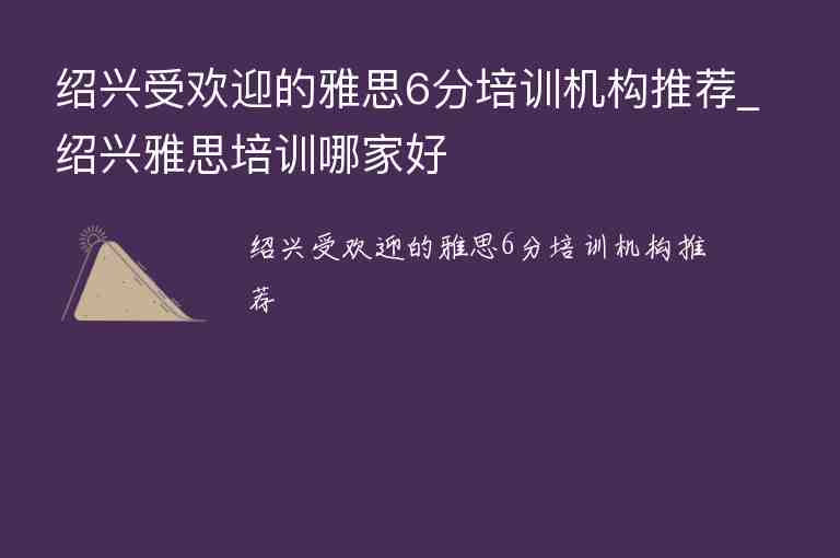 紹興受歡迎的雅思6分培訓(xùn)機(jī)構(gòu)推薦_紹興雅思培訓(xùn)哪家好