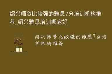 紹興師資比較強(qiáng)的雅思7分培訓(xùn)機(jī)構(gòu)推薦_紹興雅思培訓(xùn)哪家好