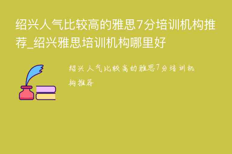 紹興人氣比較高的雅思7分培訓(xùn)機構(gòu)推薦_紹興雅思培訓(xùn)機構(gòu)哪里好