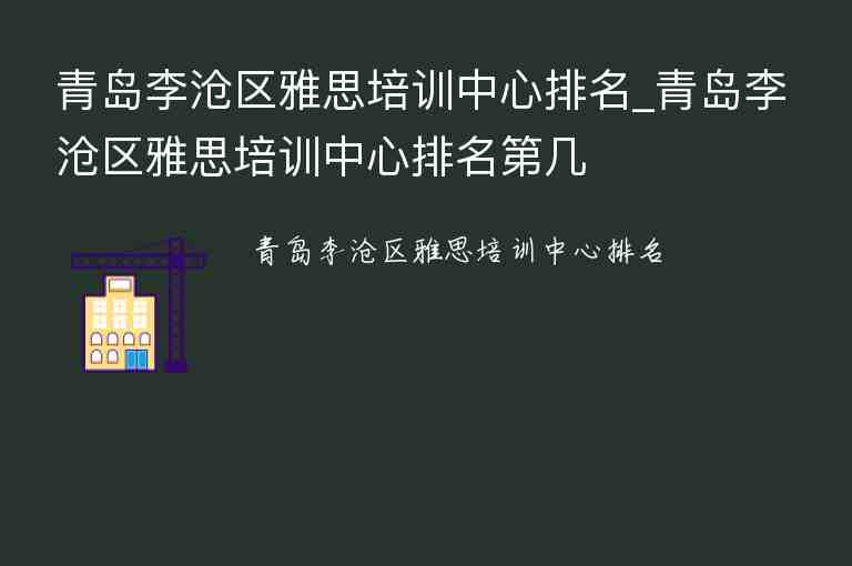 青島李滄區(qū)雅思培訓中心排名_青島李滄區(qū)雅思培訓中心排名第幾