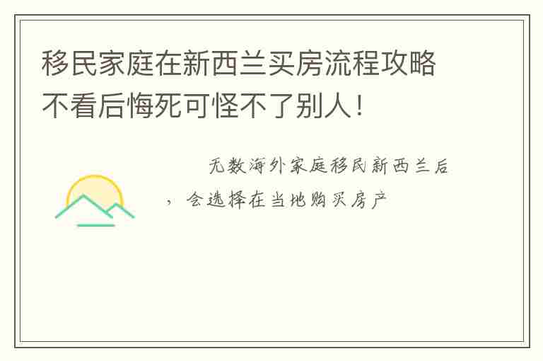 移民家庭在新西蘭買房流程攻略不看后悔死可怪不了別人！