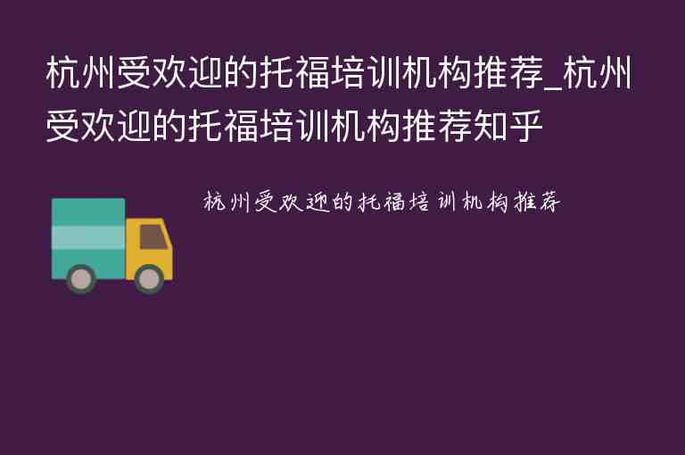 杭州受歡迎的托福培訓(xùn)機構(gòu)推薦_杭州受歡迎的托福培訓(xùn)機構(gòu)推薦知乎