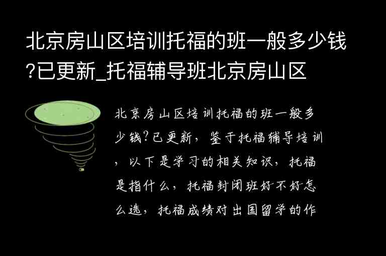 北京房山區(qū)培訓(xùn)托福的班一般多少錢(qián)?已更新_托福輔導(dǎo)班北京房山區(qū)