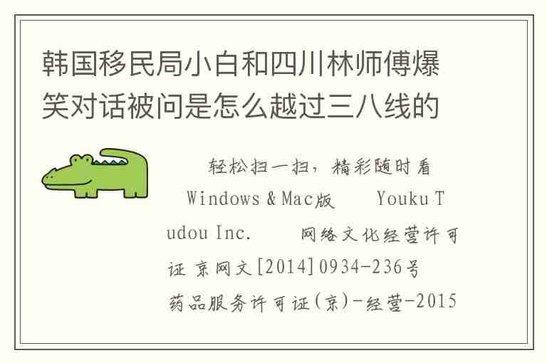 韓國移民局小白和四川林師傅爆笑對話被問是怎么越過三八線的!