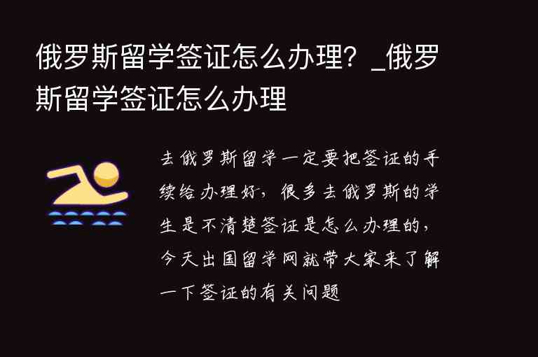 俄羅斯留學(xué)簽證怎么辦理？_俄羅斯留學(xué)簽證怎么辦理