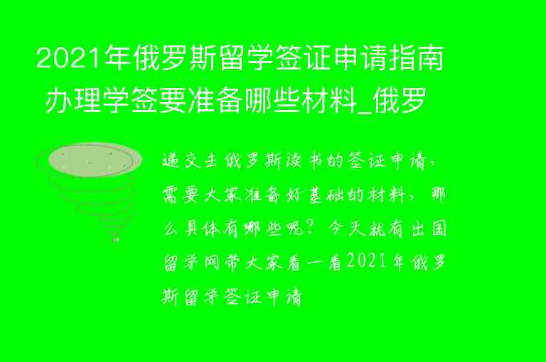 2021年俄羅斯留學(xué)簽證申請(qǐng)指南 辦理學(xué)簽要準(zhǔn)備哪些材料_俄羅斯留學(xué)簽證需要準(zhǔn)備的材料