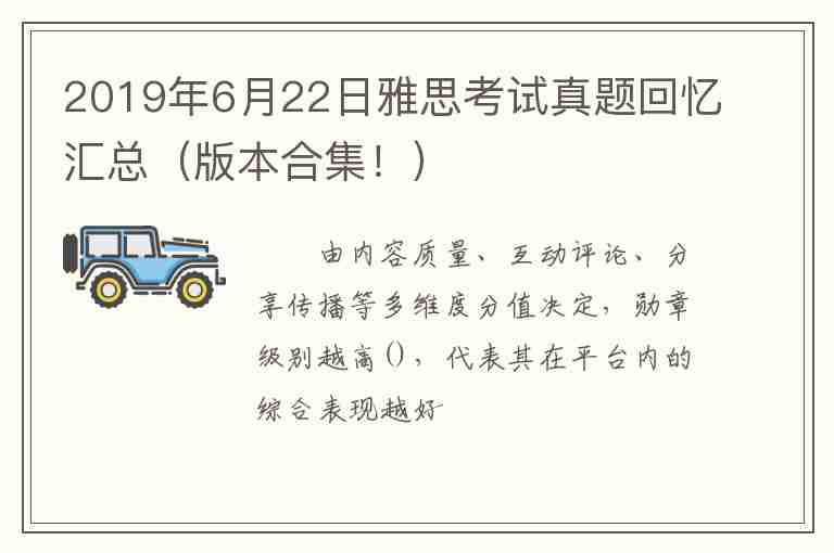 2019年6月22日雅思考試真題回憶匯總（版本合集?。?/></p>
      <p>　　由內(nèi)容質(zhì)量、互動評論、分享傳播等多維度分值決定，勛章級別越高()，代表其在平臺內(nèi)的綜合表現(xiàn)越好。</p>
<p>　　原標題：2019年6月22日雅思考試真題回憶匯總（版本合集?。?/p>
<p>　　好開森哦，6月22日又買了一支愛馬仕鉛筆呢~~~~</p>
<p><img src=