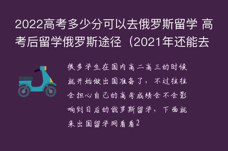 2022高考多少分可以去俄羅斯留學(xué) 高考后留學(xué)俄羅斯途徑（2021年還能去俄羅斯留學(xué)嗎）