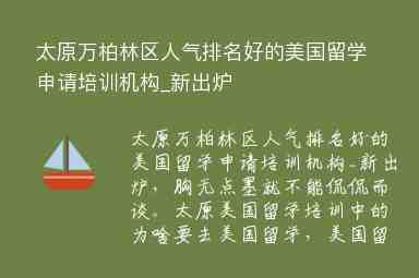 太原萬柏林區(qū)人氣排名好的美國留學(xué)申請培訓(xùn)機(jī)構(gòu)_新出爐