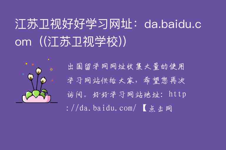 江蘇衛(wèi)視好好學(xué)習(xí)網(wǎng)址：da.baidu.com（(江蘇衛(wèi)視學(xué)校)）